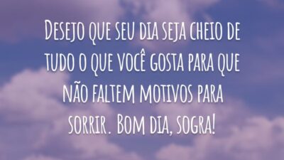Desejo que seu dia seja cheio de tudo o que você gosta para que não faltem motivos para sorrir. Bom dia, sogra!