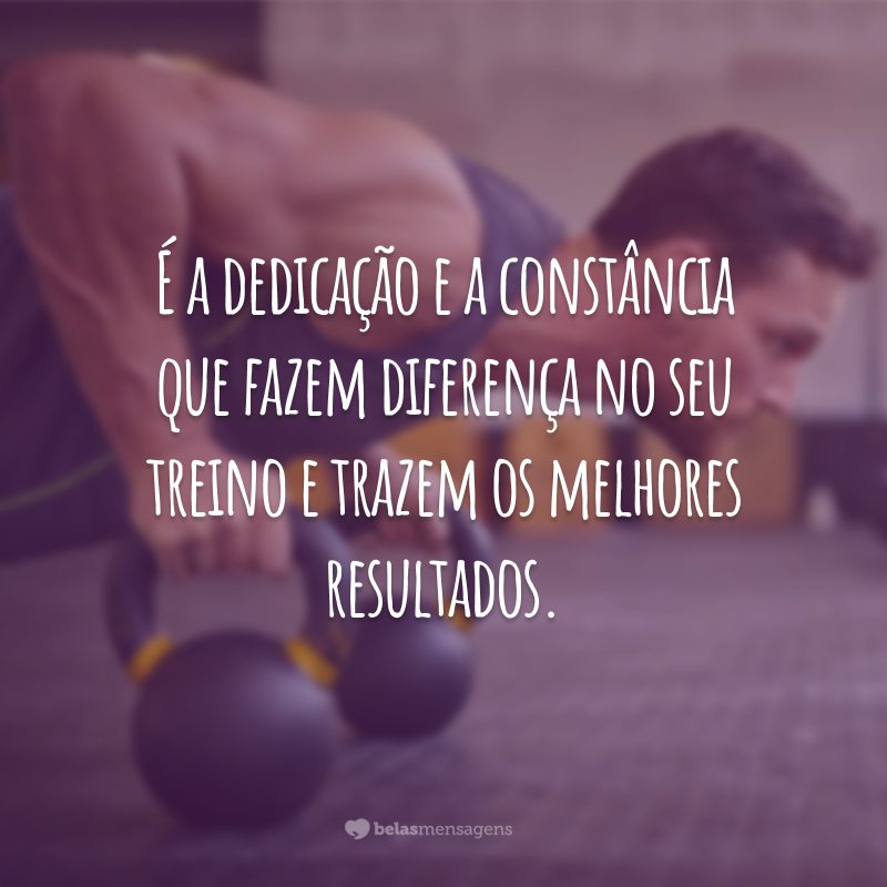 É a dedicação e a constância que fazem diferença no seu treino e trazem os melhores resultados.