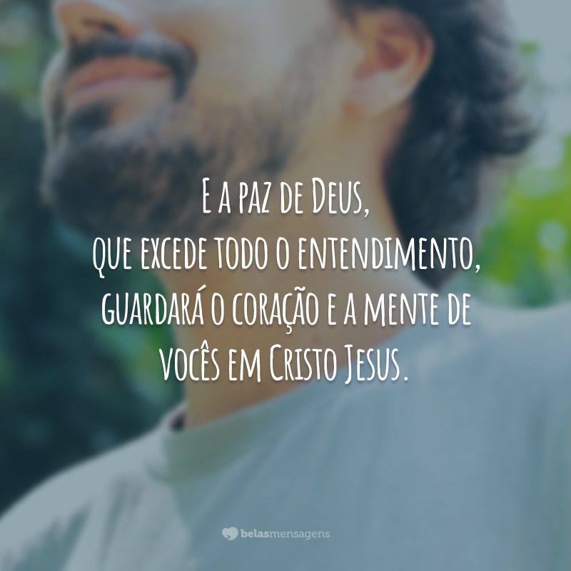 E a paz de Deus, que excede todo o entendimento, guardará o coração e a mente de vocês em Cristo Jesus.