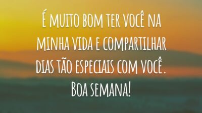É muito bom ter você na minha vida e compartilhar dias tão especiais com você. Boa semana!
