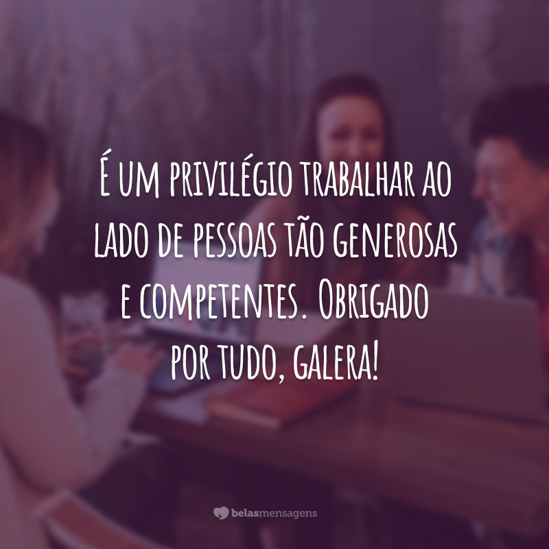 É um privilégio trabalhar ao lado de pessoas tão generosas e competentes. Obrigado por tudo, galera!