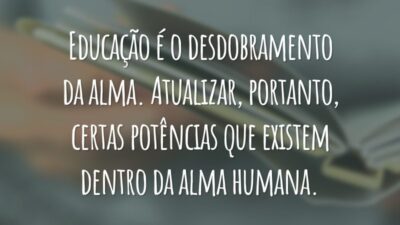 Educação é o desdobramento da alma. Atualizar, portanto, certas potências que existem dentro da alma humana.