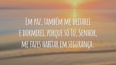 Em paz, também me deitarei e dormirei, porque só Tu, Senhor, me fazes habitar em segurança.