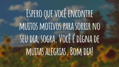 Espero que você encontre muitos motivos para sorrir no seu dia, sogra. Você é digna de muitas alegrias. Bom dia!