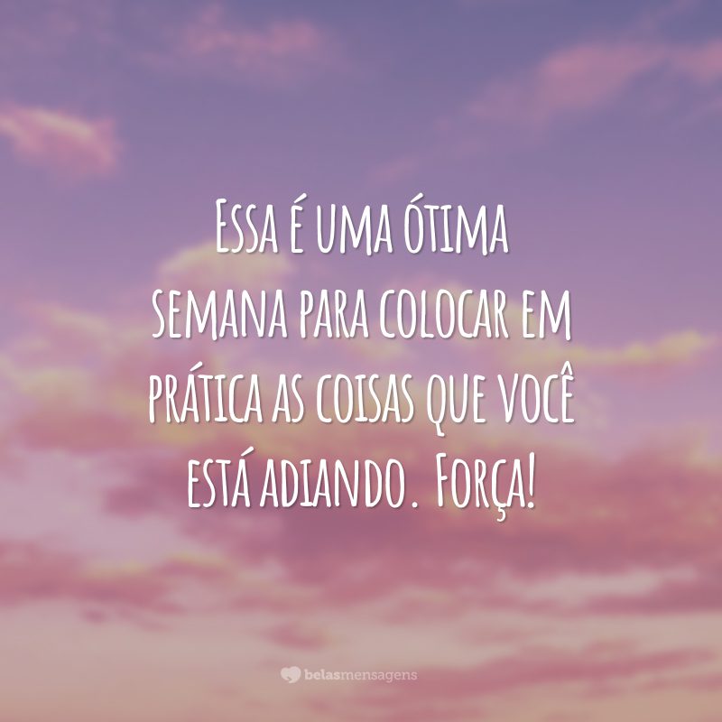 Essa é uma ótima semana para colocar em prática as coisas que você está adiando. Força!