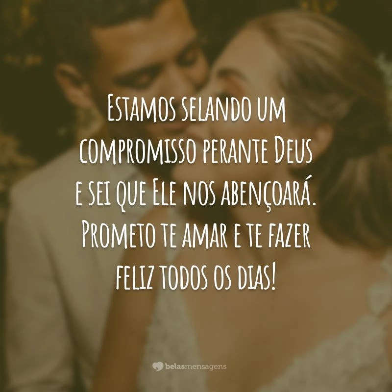 Estamos selando um compromisso perante Deus e sei que Ele nos abençoará. Prometo te amar e te fazer feliz todos os dias!