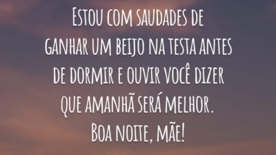 Estou com saudades de ganhar um beijo na testa antes de dormir e ouvir você dizer que amanhã será melhor. Boa noite, mãe!