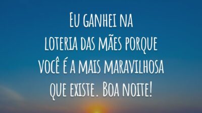 Eu ganhei na loteria das mães porque você é a mais maravilhosa que existe. Boa noite!