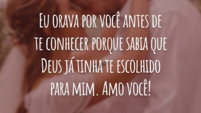 Eu orava por você antes de te conhecer porque sabia que Deus já tinha te escolhido para mim. Amo você!