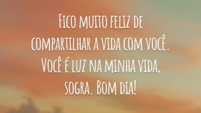 Fico muito feliz de compartilhar a vida com você. Você é luz na minha vida, sogra. Bom dia!