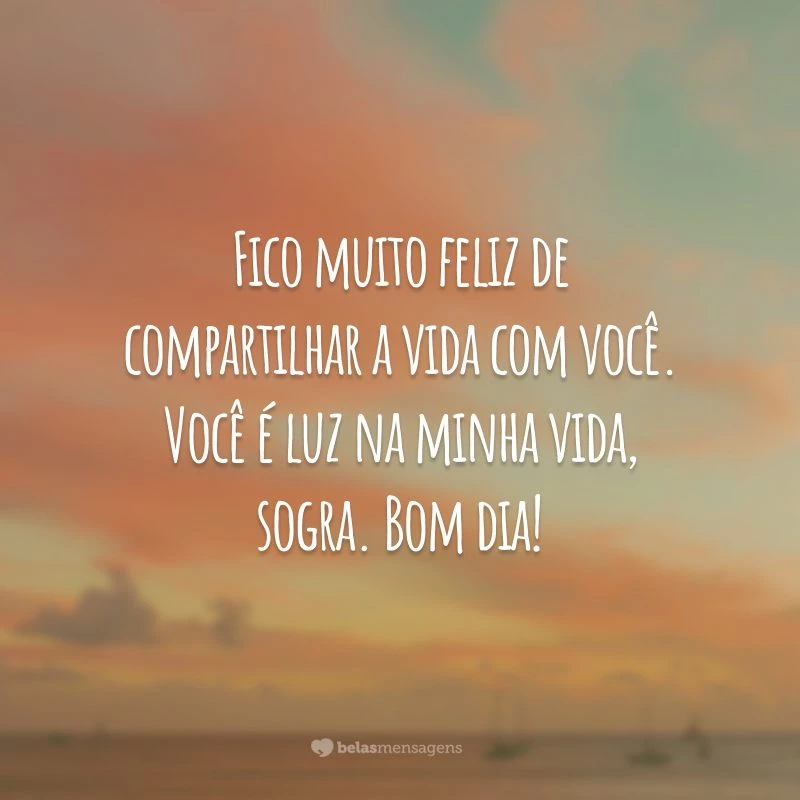 Fico muito feliz de compartilhar a vida com você. Você é luz na minha vida, sogra. Bom dia!