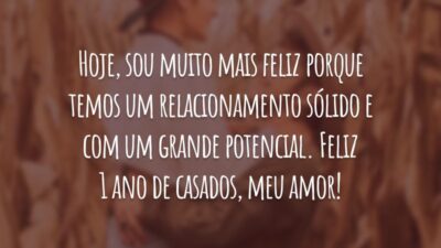 Hoje, sou muito mais feliz porque temos um relacionamento sólido e com um grande potencial. Feliz 1 ano de casados, meu amor!