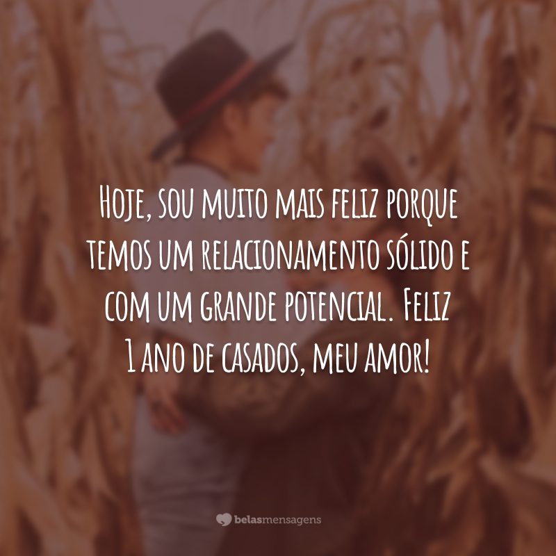 Hoje, sou muito mais feliz porque temos um relacionamento sólido e com um grande potencial. Feliz 1 ano de casados, meu amor!