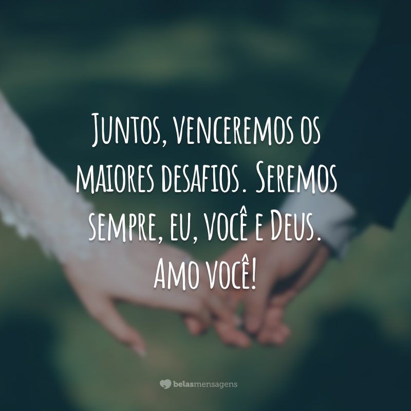 Juntos, venceremos os maiores desafios. Seremos sempre, eu, você e Deus. Amo você!