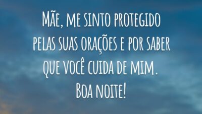Mãe, me sinto protegido pelas suas orações e por saber que você cuida de mim. Boa noite!