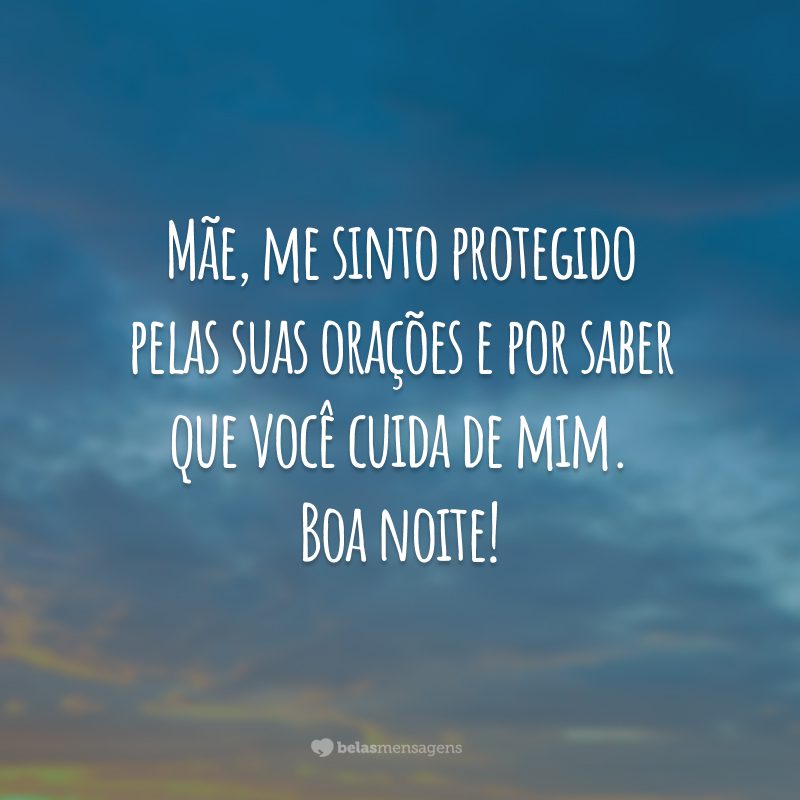 Mãe, me sinto protegido pelas suas orações e por saber que você cuida de mim. Boa noite!