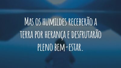 Mas os humildes receberão a terra por herança e desfrutarão pleno bem-estar.