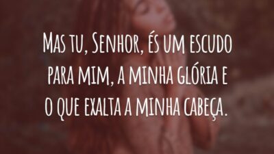 Mas tu, Senhor, és um escudo para mim, a minha glória e o que exalta a minha cabeça.