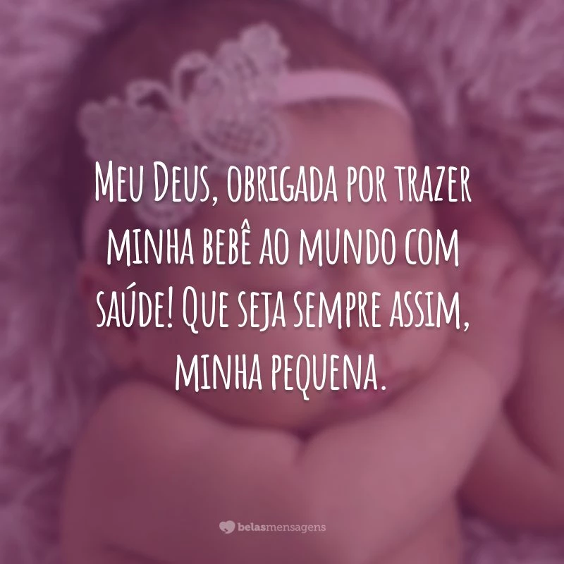 Meu Deus, obrigada por trazer minha bebê ao mundo com saúde! Que seja sempre assim, minha pequena.