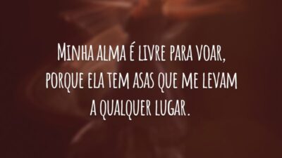 Minha alma é livre para voar, porque ela tem asas que me levam a qualquer lugar.
