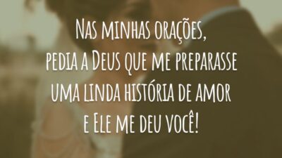 Nas minhas orações, pedia a Deus que me preparasse uma linda história de amor e Ele me deu você!