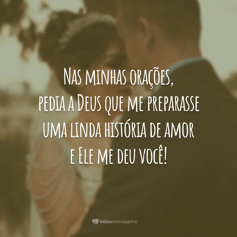 Nas minhas orações, pedia a Deus que me preparasse uma linda história de amor e Ele me deu você!