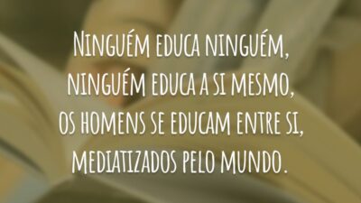 Ninguém educa ninguém, ninguém educa a si mesmo, os homens se educam entre si, mediatizados pelo mundo.