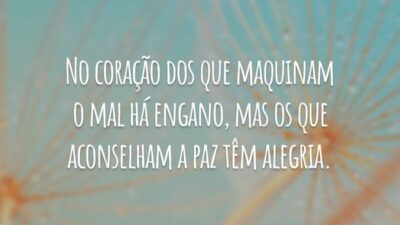 No coração dos que maquinam o mal há engano, mas os que aconselham a paz têm alegria.
