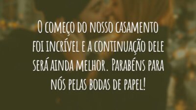 O começo do nosso casamento foi incrível e a continuação dele será ainda melhor. Parabéns para nós pelas bodas de papel!