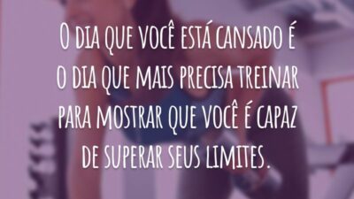 O dia que você está cansado é o dia que mais precisa treinar para mostrar que você é capaz de superar seus limites.