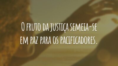 O fruto da justiça semeia-se em paz para os pacificadores.