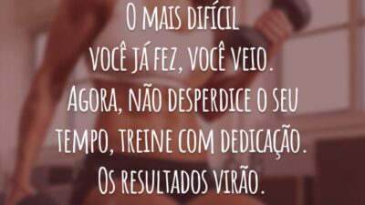 O mais difícil você já fez, você veio. Agora, não desperdice o seu tempo, treine com dedicação. Os resultados virão.
