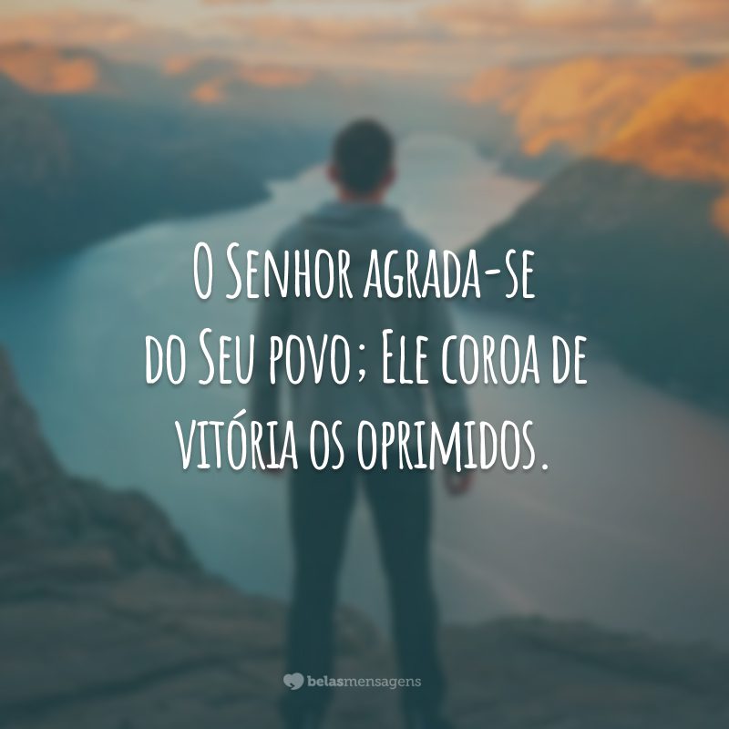 O Senhor agrada-se do Seu povo; Ele coroa de vitória os oprimidos.