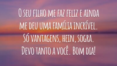 O seu filho me faz feliz e ainda me deu uma família incrível. Só vantagens, hein, sogra. Devo tanto a você. Bom dia!
