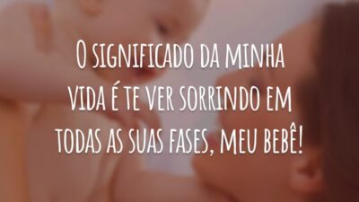 O significado da minha vida é te ver sorrindo em todas as suas fases, meu bebê!