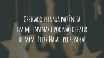 Obrigado pela sua paciência em me ensinar e por não desistir de mim. Feliz Natal, professora!