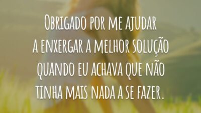 Obrigado por me ajudar a enxergar a melhor solução quando eu achava que não tinha mais nada a se fazer.