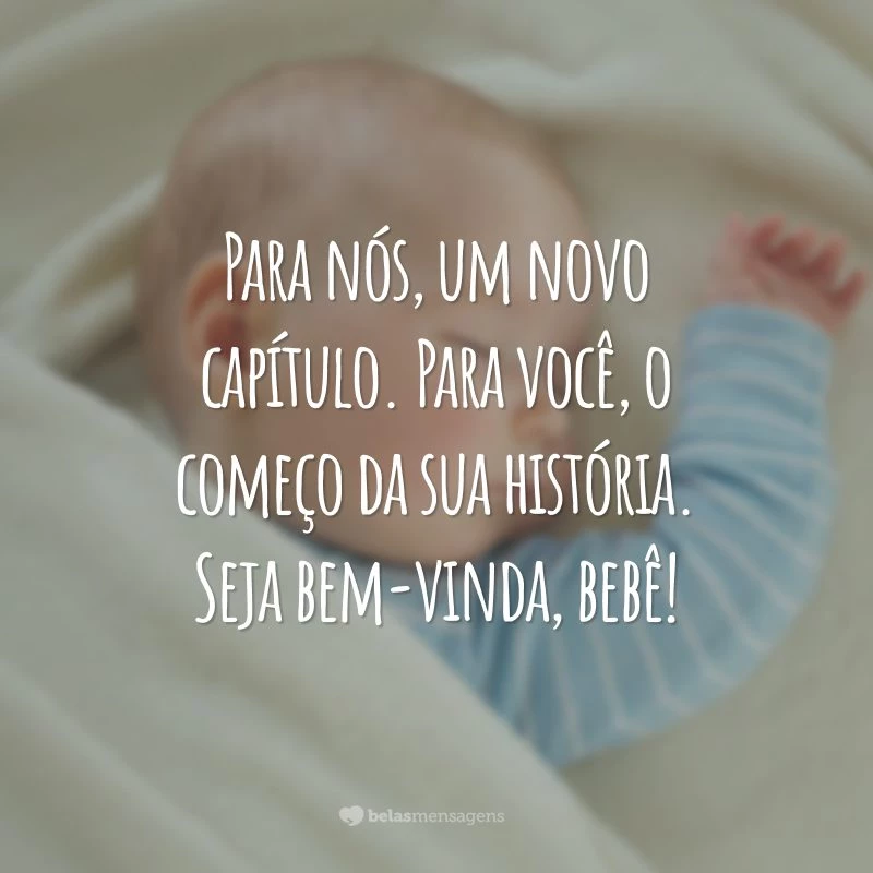 Para nós, um novo capítulo. Para você, o começo da sua história. Seja bem-vinda, bebê!