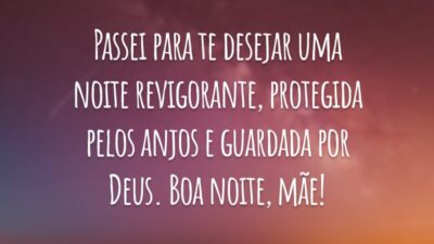 Passei para te desejar uma noite revigorante, protegida pelos anjos e guardada por Deus. Boa noite, mãe!