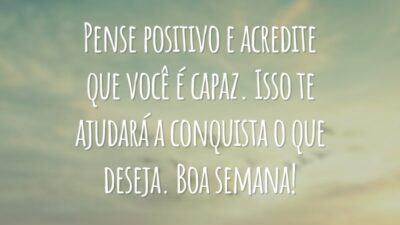 Pense positivo e acredite que você é capaz. Isso te ajudará a conquista o que deseja. Boa semana!