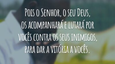 Pois o Senhor, o seu Deus, os acompanhará e lutará por vocês contra os seus inimigos, para dar a vitória a vocês.