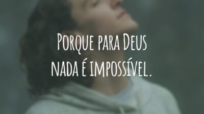 Porque para Deus nada é impossível.