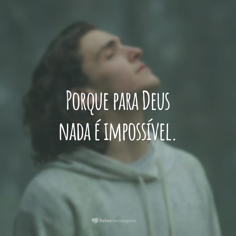 Porque para Deus nada é impossível.