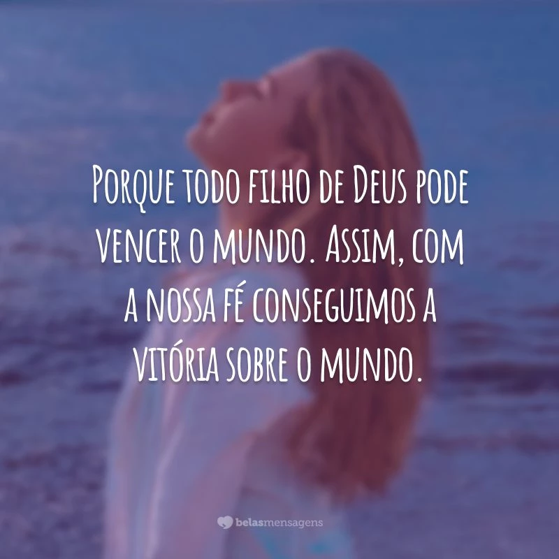 Porque todo filho de Deus pode vencer o mundo. Assim, com a nossa fé conseguimos a vitória sobre o mundo.