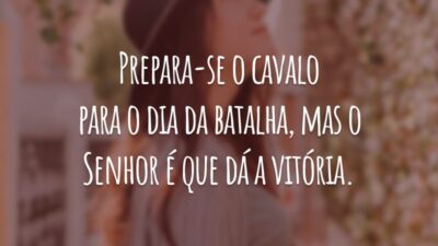 Prepara-se o cavalo para o dia da batalha, mas o Senhor é que dá a vitória.