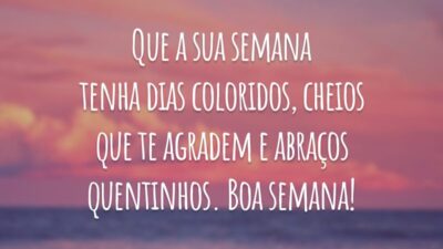 Que a sua semana tenha dias coloridos, cheios que te agradem e abraços quentinhos. Boa semana!