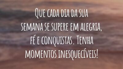 Que cada dia da sua semana se supere em alegria, fé e conquistas. Tenha momentos inesquecíveis!
