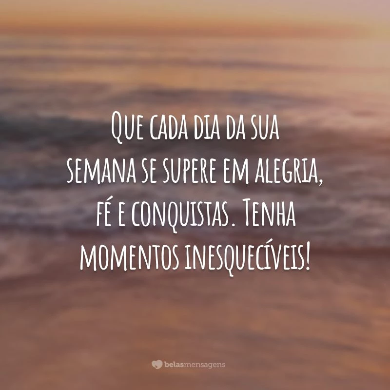 Que cada dia da sua semana se supere em alegria, fé e conquistas. Tenha momentos inesquecíveis!