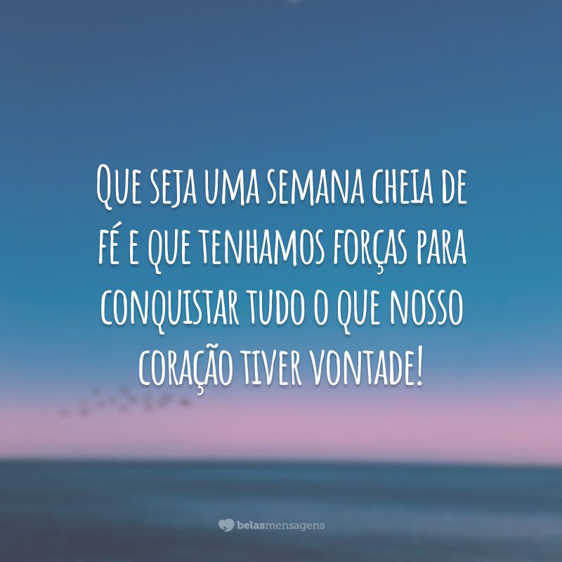 Que seja uma semana cheia de fé e que tenhamos forças para conquistar tudo o que nosso coração tiver vontade!