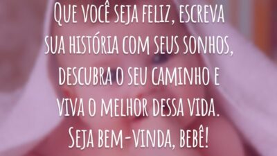 Que você seja feliz, escreva sua história com seus sonhos, descubra o seu caminho e viva o melhor dessa vida. Seja bem-vinda, bebê!